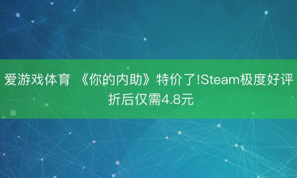爱游戏体育 《你的内助》特价了!Steam极度好评 折后仅需4.8元