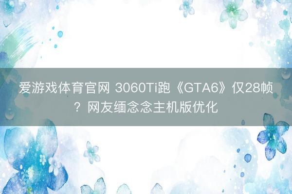 爱游戏体育官网 3060Ti跑《GTA6》仅28帧？网友缅念念主机版优化