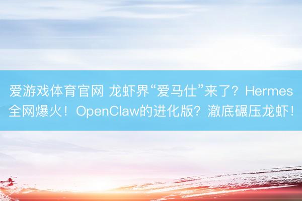 爱游戏体育官网 龙虾界“爱马仕”来了?Hermes全网爆火!OpenClaw的进化版?澈底碾压龙虾!