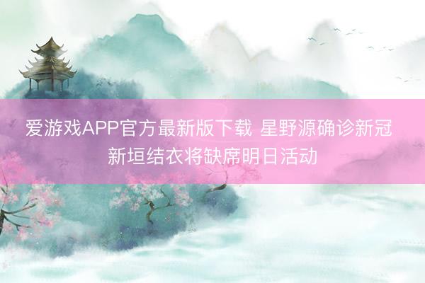 爱游戏APP官方最新版下载 星野源确诊新冠 新垣结衣将缺席明日活动