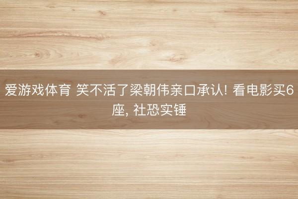 爱游戏体育 笑不活了梁朝伟亲口承认! 看电影买6座， 社恐实锤
