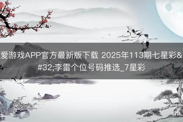 爱游戏APP官方最新版下载 2025年113期七星彩 李雷个位号码推选_7星彩