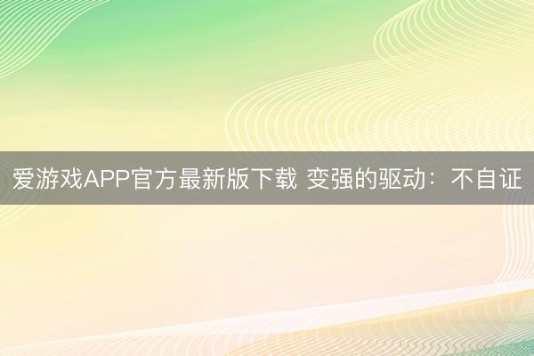 爱游戏APP官方最新版下载 变强的驱动：不自证