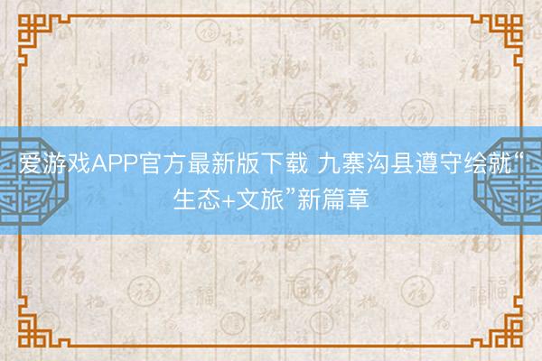 爱游戏APP官方最新版下载 九寨沟县遵守绘就“生态+文旅”新篇章