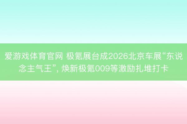 爱游戏体育官网 极氪展台成2026北京车展“东说念主气王”， 焕新极氪009等激励扎堆打卡