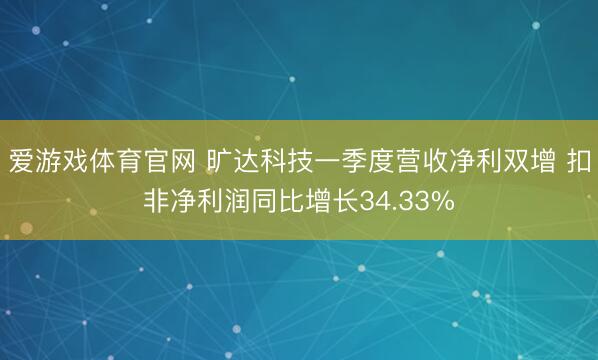 爱游戏体育官网 旷达科技一季度营收净利双增 扣非净利润同比增长34.33%