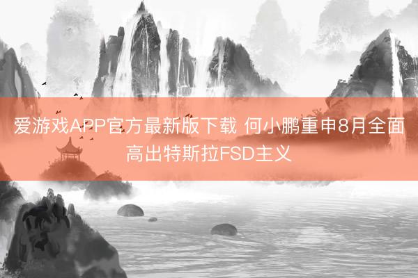 爱游戏APP官方最新版下载 何小鹏重申8月全面高出特斯拉FSD主义