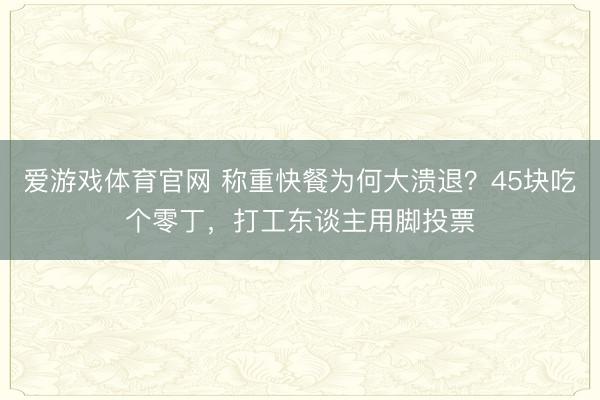 爱游戏体育官网 称重快餐为何大溃退？45块吃个零丁，打工东谈主用脚投票