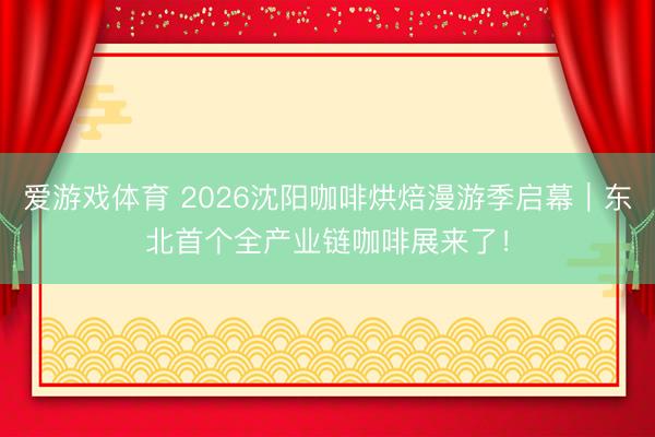 爱游戏体育 2026沈阳咖啡烘焙漫游季启幕｜东北首个全产业链咖啡展来了！