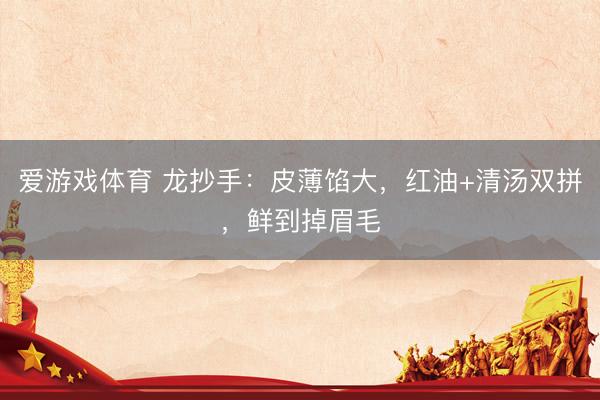 爱游戏体育 龙抄手：皮薄馅大，红油+清汤双拼，鲜到掉眉毛