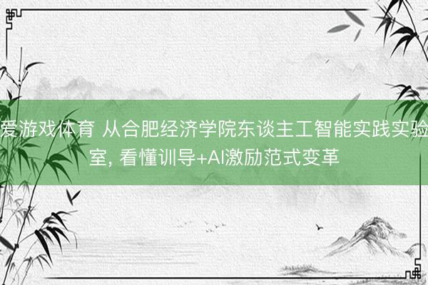 爱游戏体育 从合肥经济学院东谈主工智能实践实验室， 看懂训导+AI激励范式变革