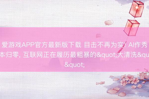 爱游戏APP官方最新版下载 目击不再为实! AI作秀资本归零， 互联网正在履历最粗暴的"大清洗"