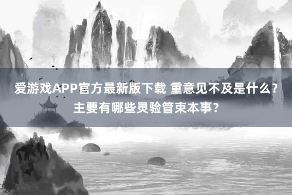 爱游戏APP官方最新版下载 重意见不及是什么？主要有哪些灵验管束本事？