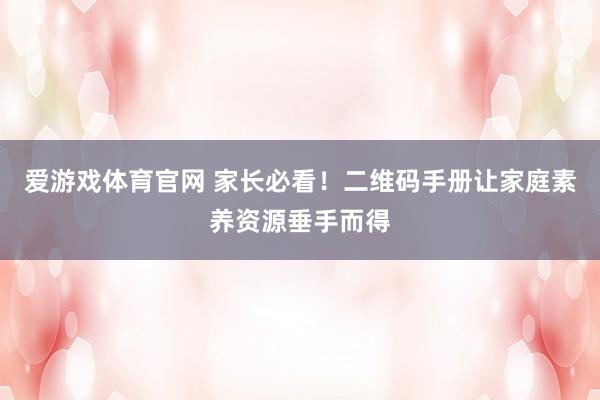 爱游戏体育官网 家长必看!二维码手册让家庭素养资源垂手而得
