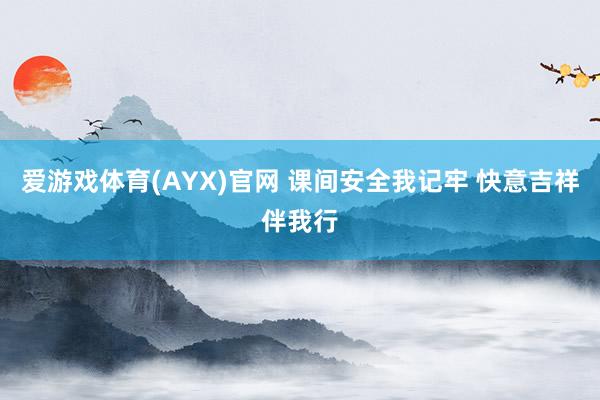 爱游戏体育(AYX)官网 课间安全我记牢 快意吉祥伴我行