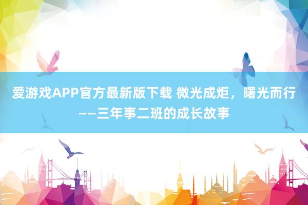 爱游戏APP官方最新版下载 微光成炬，曙光而行——三年事二班的成长故事