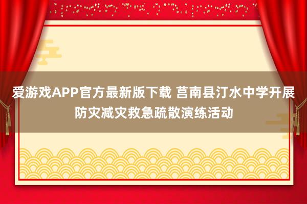 爱游戏APP官方最新版下载 莒南县汀水中学开展防灾减灾救急疏散演练活动