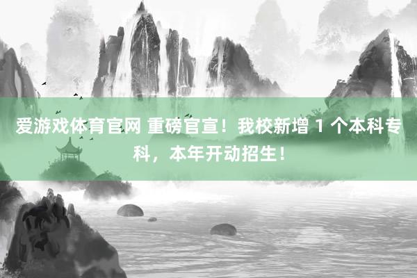 爱游戏体育官网 重磅官宣!我校新增 1 个本科专科,本年开动招生!