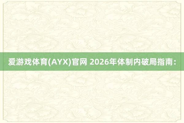 爱游戏体育(AYX)官网 2026年体制内破局指南：