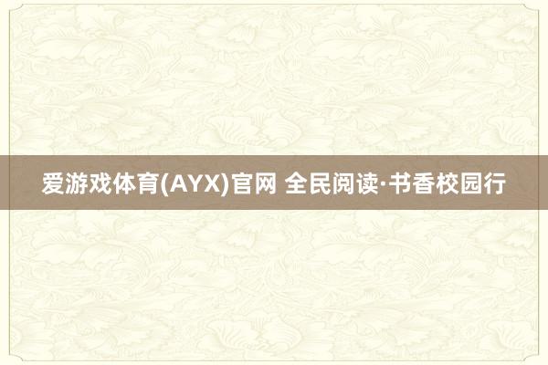 爱游戏体育(AYX)官网 全民阅读·书香校园行