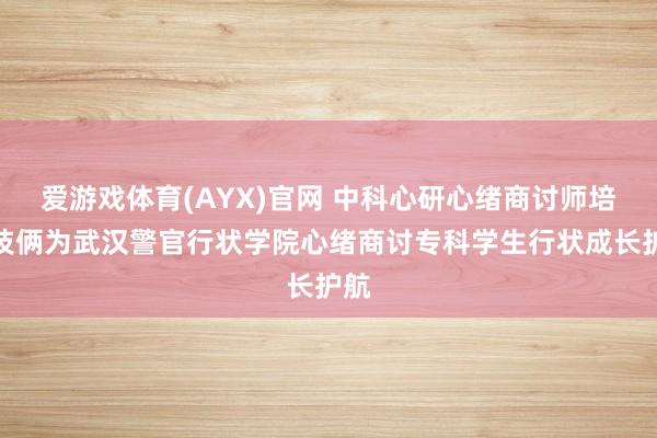 爱游戏体育(AYX)官网 中科心研心绪商讨师培养技俩为武汉警官行状学院心绪商讨专科学生行状成长护航