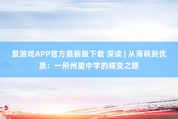 爱游戏APP官方最新版下载 深读 | 从薄弱到优质：一所州里中学的蝶变之路