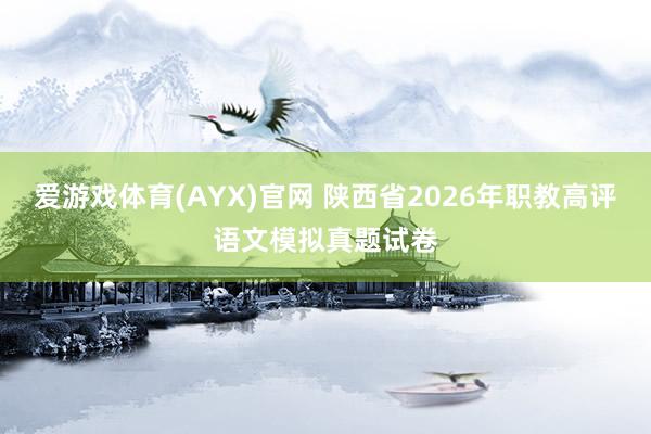 爱游戏体育(AYX)官网 陕西省2026年职教高评语文模拟真题试卷