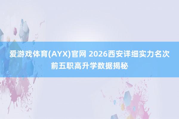 爱游戏体育(AYX)官网 2026西安详细实力名次前五职高升学数据揭秘