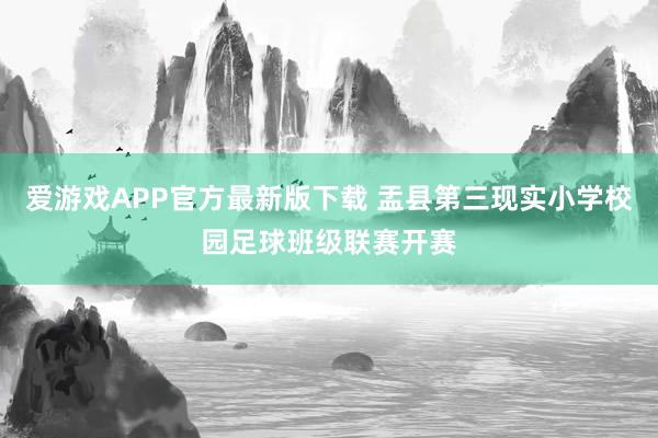 爱游戏APP官方最新版下载 盂县第三现实小学校园足球班级联赛开赛
