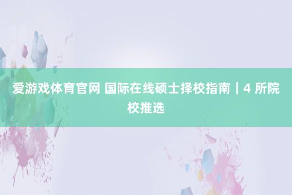爱游戏体育官网 国际在线硕士择校指南|4 所院校推选