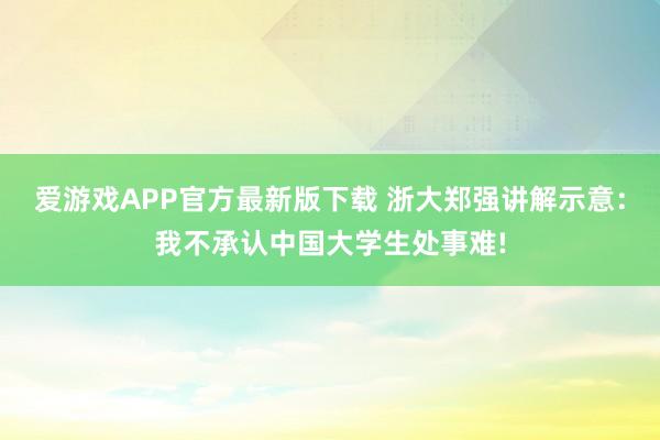 爱游戏APP官方最新版下载 浙大郑强讲解示意：我不承认中国大学生处事难!