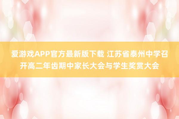 爱游戏APP官方最新版下载 江苏省泰州中学召开高二年齿期中家长大会与学生奖赏大会