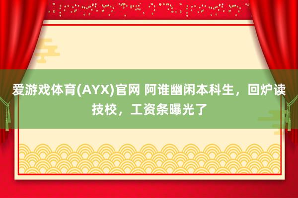 爱游戏体育(AYX)官网 阿谁幽闲本科生，回炉读技校，工资条曝光了