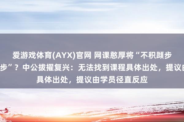 爱游戏体育(AYX)官网 网课憨厚将“不积蹞步”读成“不积蛙步”？中公拔擢复兴：无法找到课程具体出处，提议由学员径直反应