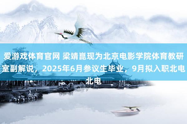 爱游戏体育官网 梁靖崑现为北京电影学院体育教研室副解说,2025年6月参议生毕业,9月拟入职北电