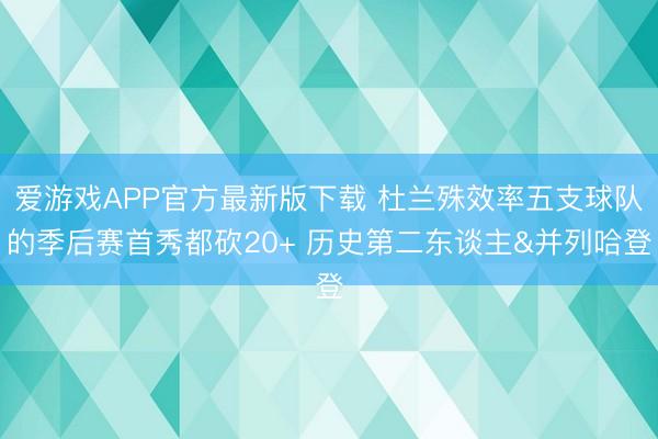 爱游戏APP官方最新版下载 杜兰殊效率五支球队的季后赛首秀都砍20+ 历史第二东谈主&并列哈登