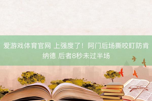 爱游戏体育官网 上强度了！阿门后场撕咬盯防肯纳德 后者8秒未过半场