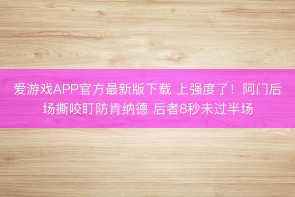 爱游戏APP官方最新版下载 上强度了！阿门后场撕咬盯防肯纳德 后者8秒未过半场