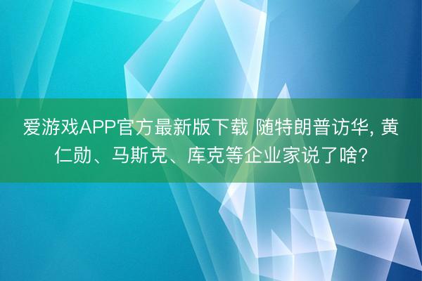 爱游戏APP官方最新版下载 随特朗普访华， 黄仁勋、马斯克、库克等企业家说了啥?