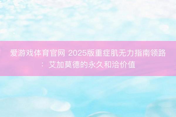 爱游戏体育官网 2025版重症肌无力指南领路:艾加莫德的永久和洽价值