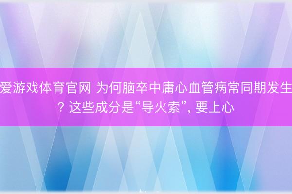 爱游戏体育官网 为何脑卒中庸心血管病常同期发生? 这些成分是“导火索”, 要上心