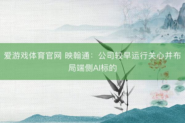 爱游戏体育官网 映翰通:公司较早运行关心并布局端侧AI标的