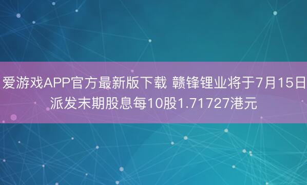 爱游戏APP官方最新版下载 赣锋锂业将于7月15日派发末期股息每10股1.71727港元
