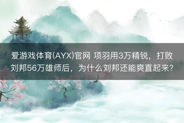 爱游戏体育(AYX)官网 项羽用3万精锐，打败刘邦56万雄师后，为什么刘邦还能爽直起来？
