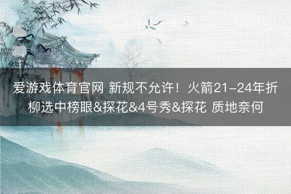 爱游戏体育官网 新规不允许!火箭21-24年折柳选中榜眼&探花&4号秀&探花 质地奈何