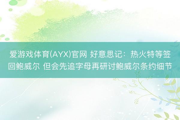 爱游戏体育(AYX)官网 好意思记：热火特等签回鲍威尔 但会先追字母再研讨鲍威尔条约细节