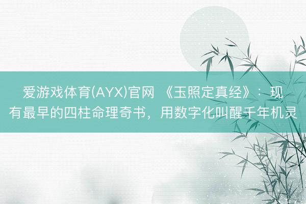 爱游戏体育(AYX)官网 《玉照定真经》：现有最早的四柱命理奇书，用数字化叫醒千年机灵