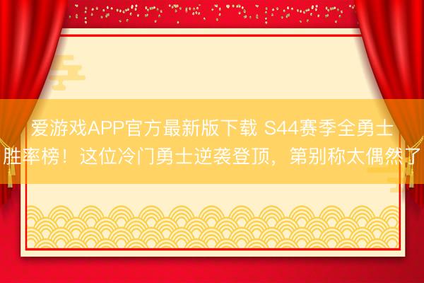 爱游戏APP官方最新版下载 S44赛季全勇士胜率榜！这位冷门勇士逆袭登顶，第别称太偶然了