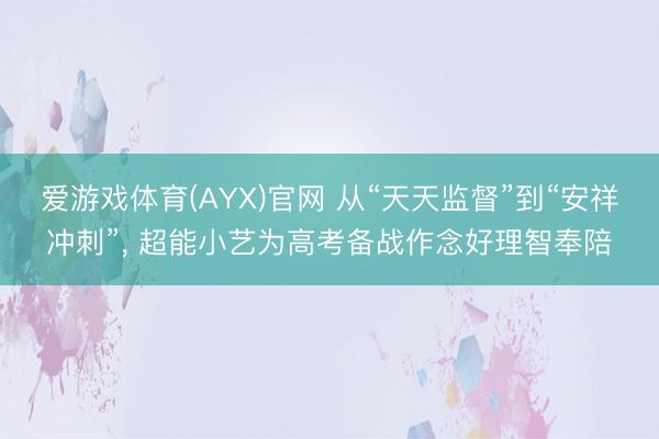 爱游戏体育(AYX)官网 从“天天监督”到“安祥冲刺”, 超能小艺为高考备战作念好理智奉陪