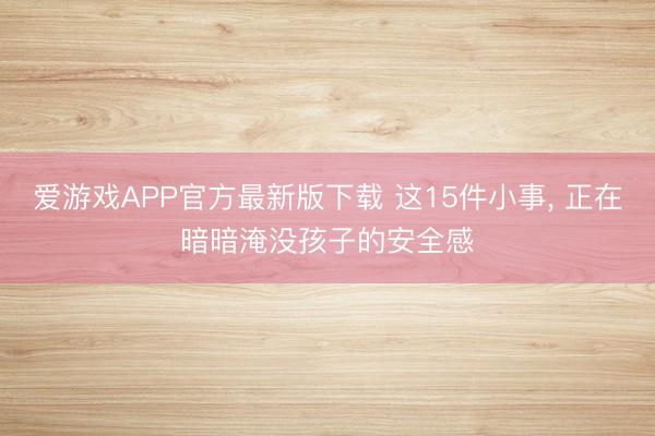 爱游戏APP官方最新版下载 这15件小事，<a href=